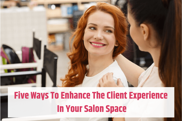 Five Ways To Enhance The Client Experience In Your Salon Space